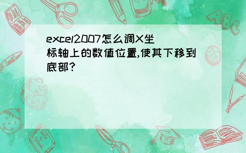 excel2007怎么调X坐标轴上的数值位置,使其下移到底部?