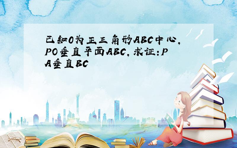 已知0为正三角形ABC中心,PO垂直平面ABC,求证:PA垂直BC