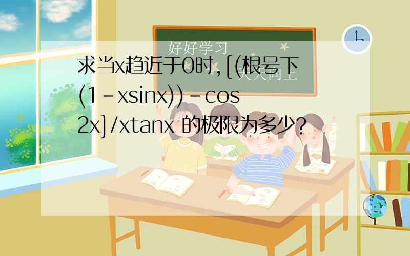 求当x趋近于0时,[(根号下(1-xsinx))-cos2x]/xtanx 的极限为多少?