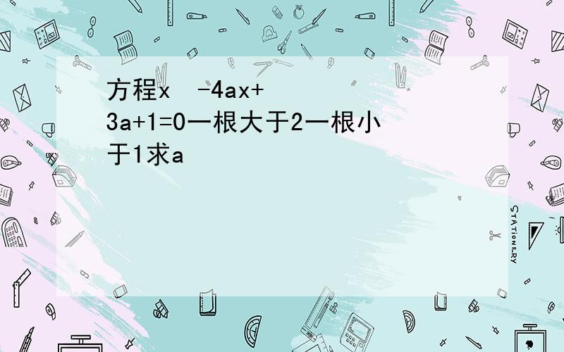 方程x²-4ax+3a+1=0一根大于2一根小于1求a