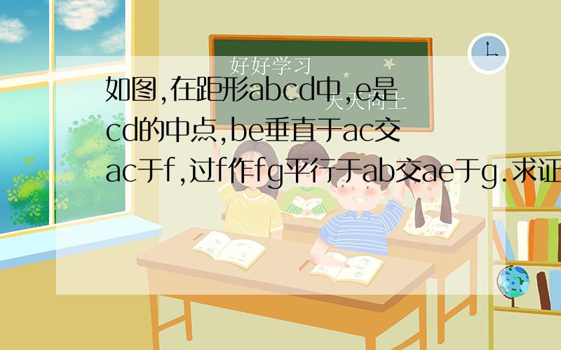 如图,在距形abcd中,e是cd的中点,be垂直于ac交ac于f,过f作fg平行于ab交ae于g.求证：ag平方=af乘