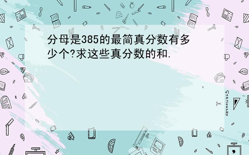 分母是385的最简真分数有多少个?求这些真分数的和.