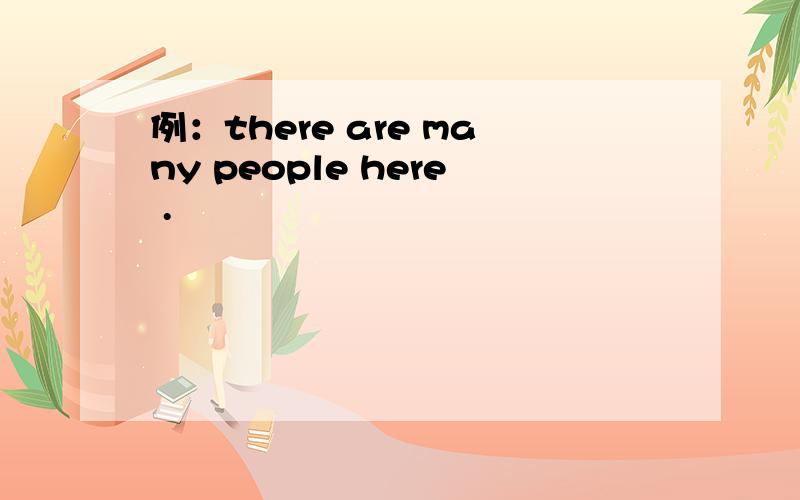 例：there are many people here .