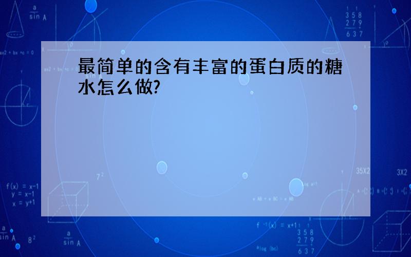 最简单的含有丰富的蛋白质的糖水怎么做?