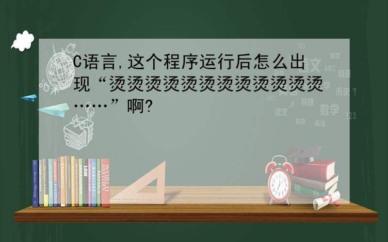 C语言,这个程序运行后怎么出现“烫烫烫烫烫烫烫烫烫烫烫烫……”啊?