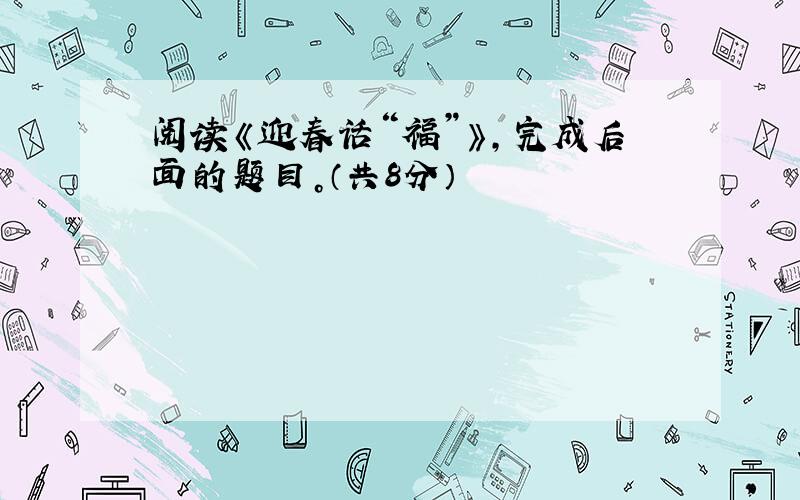 阅读《迎春话“福”》，完成后面的题目。（共8分）