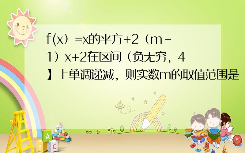 f(x）=x的平方+2（m-1）x+2在区间（负无穷，4】上单调递减，则实数m的取值范围是（ ）