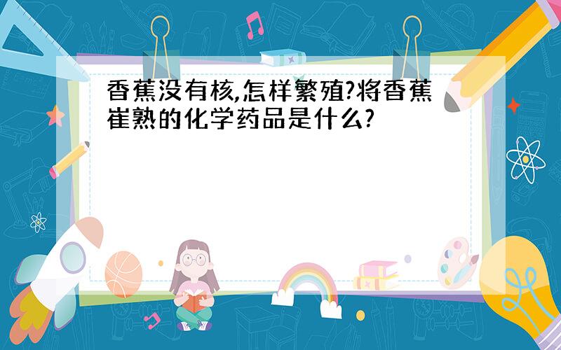 香蕉没有核,怎样繁殖?将香蕉崔熟的化学药品是什么?