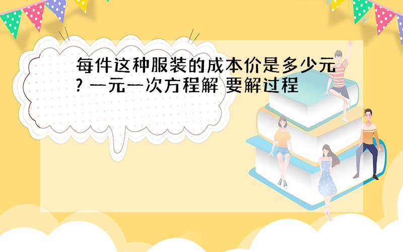 每件这种服装的成本价是多少元? 一元一次方程解 要解过程