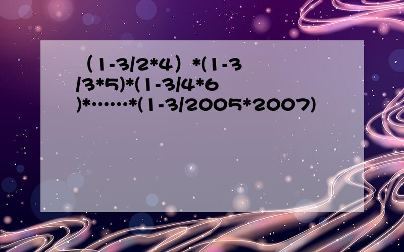 （1-3/2*4）*(1-3/3*5)*(1-3/4*6)*……*(1-3/2005*2007)