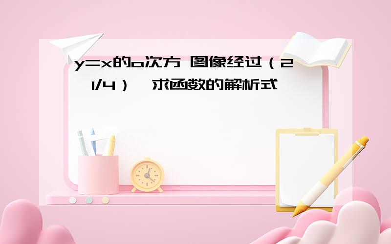 y=x的a次方 图像经过（2,1/4）,求函数的解析式