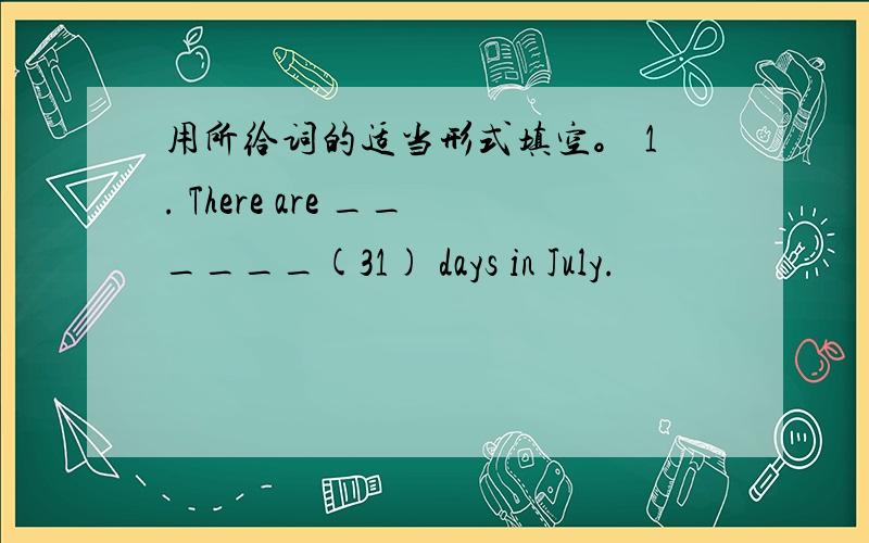 用所给词的适当形式填空。 1. There are ______(31) days in July.