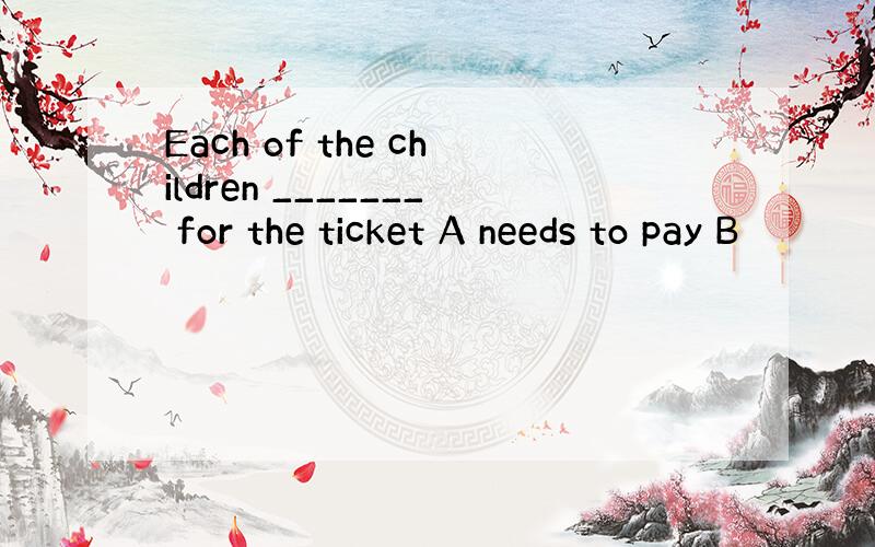 Each of the children _______ for the ticket A needs to pay B