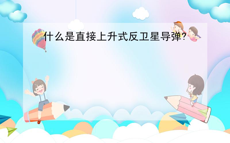 什么是直接上升式反卫星导弹?