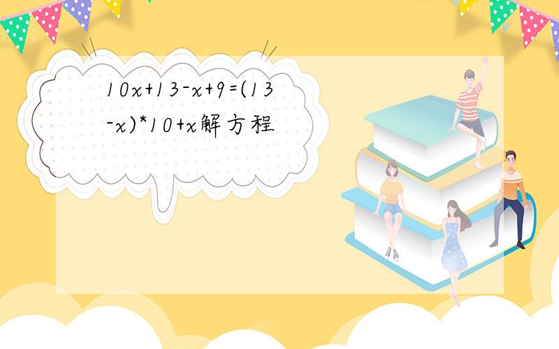 10x+13-x+9=(13-x)*10+x解方程