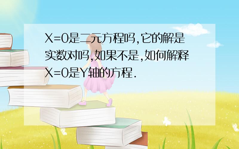 X=0是二元方程吗,它的解是实数对吗,如果不是,如何解释X=0是Y轴的方程.