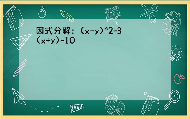 因式分解：(x+y)^2-3(x+y)-10