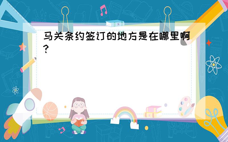 马关条约签订的地方是在哪里啊?