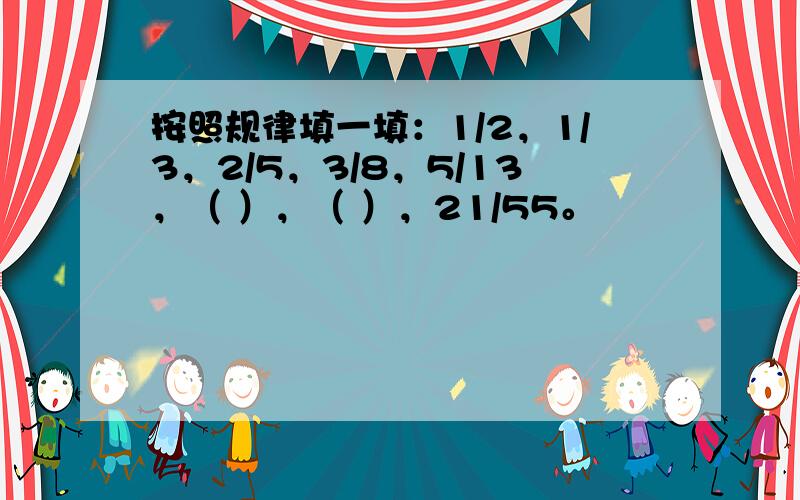 按照规律填一填：1/2，1/3，2/5，3/8，5/13，（ ），（ ），21/55。