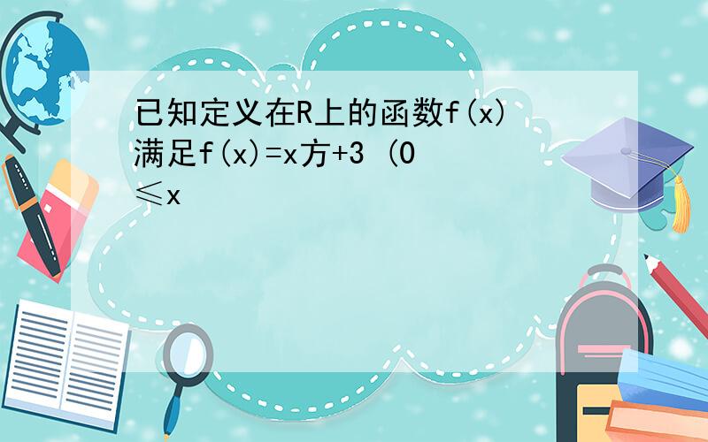 已知定义在R上的函数f(x)满足f(x)=x方+3 (0≤x