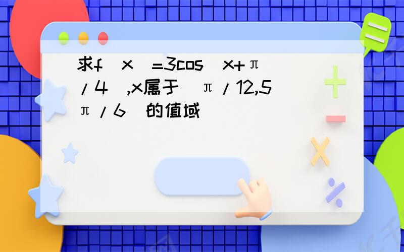 求f(x)=3cos(x+π/4),x属于(π/12,5π/6)的值域