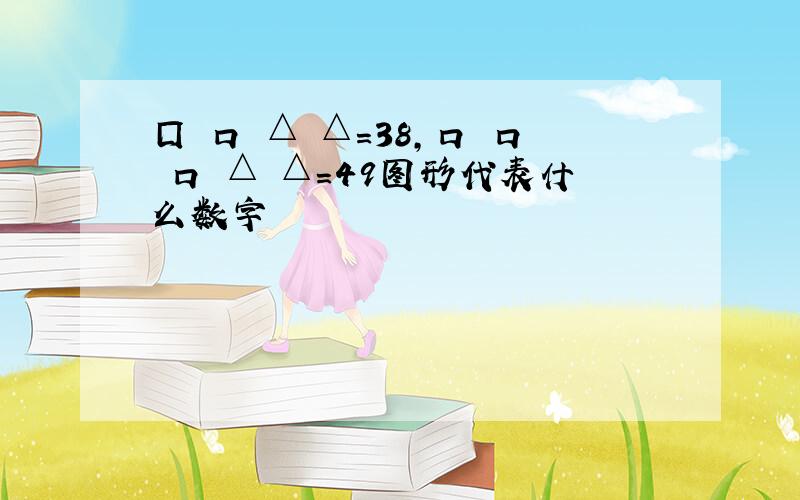 囗 口 △ △=38,口 口 口 △ △=49图形代表什么数字