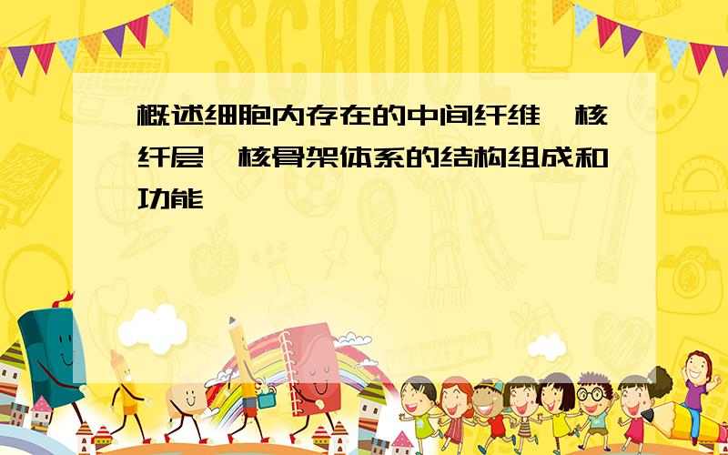 概述细胞内存在的中间纤维—核纤层—核骨架体系的结构组成和功能