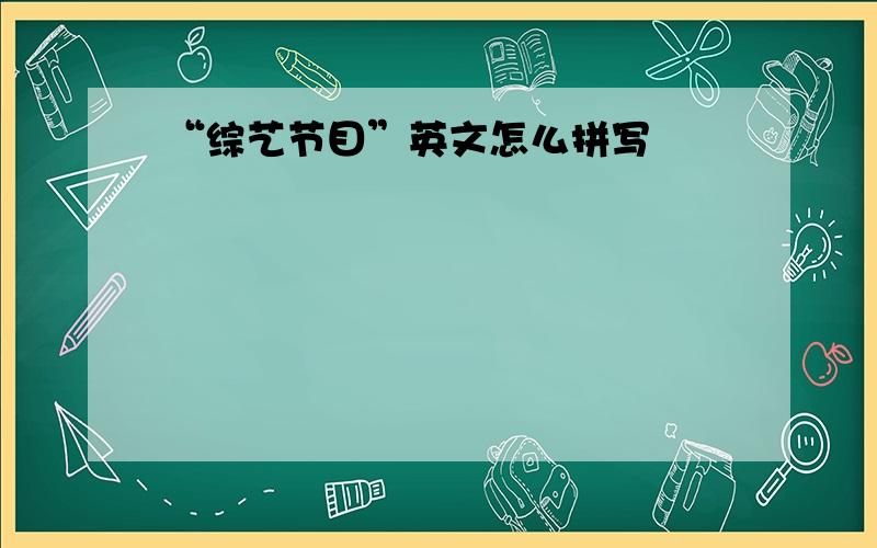 “综艺节目”英文怎么拼写