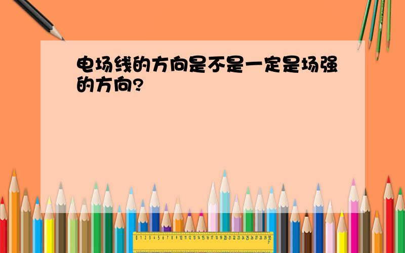 电场线的方向是不是一定是场强的方向?