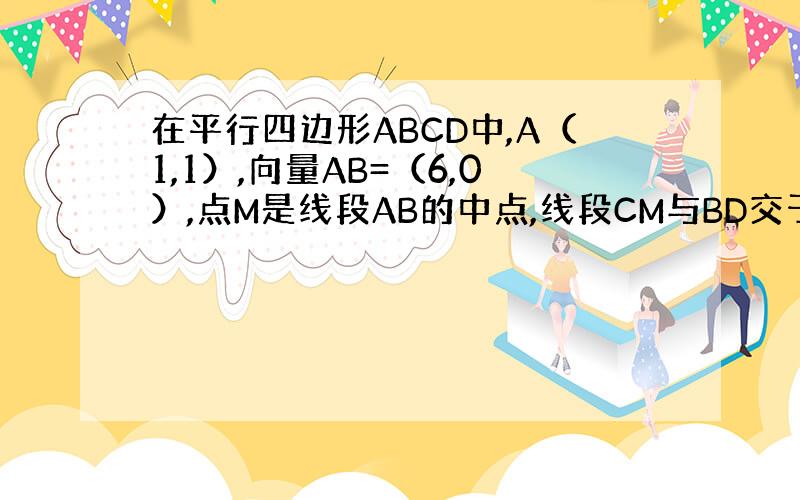 在平行四边形ABCD中,A（1,1）,向量AB=（6,0）,点M是线段AB的中点,线段CM与BD交于点P