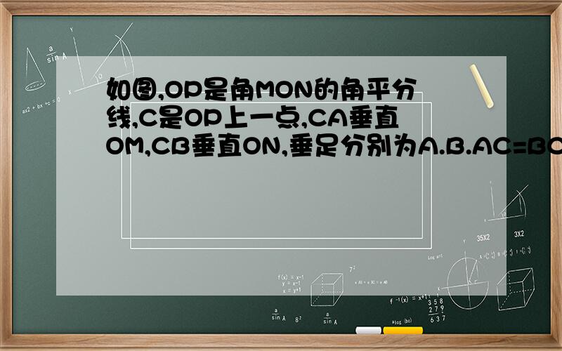 如图,OP是角MON的角平分线,C是OP上一点,CA垂直OM,CB垂直ON,垂足分别为A.B.AC=BC吗?为什么?