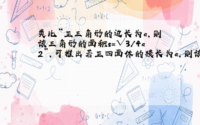 类比“正三角形的边长为a,则该三角形的面积s=√3/4a2”,可推出若正四面体的棱长为a,则该正四面体的体积为__