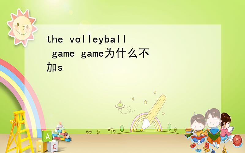 the volleyball game game为什么不加s