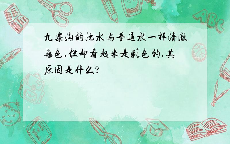 九寨沟的池水与普通水一样清澈无色,但却看起来是彩色的,其原因是什么?