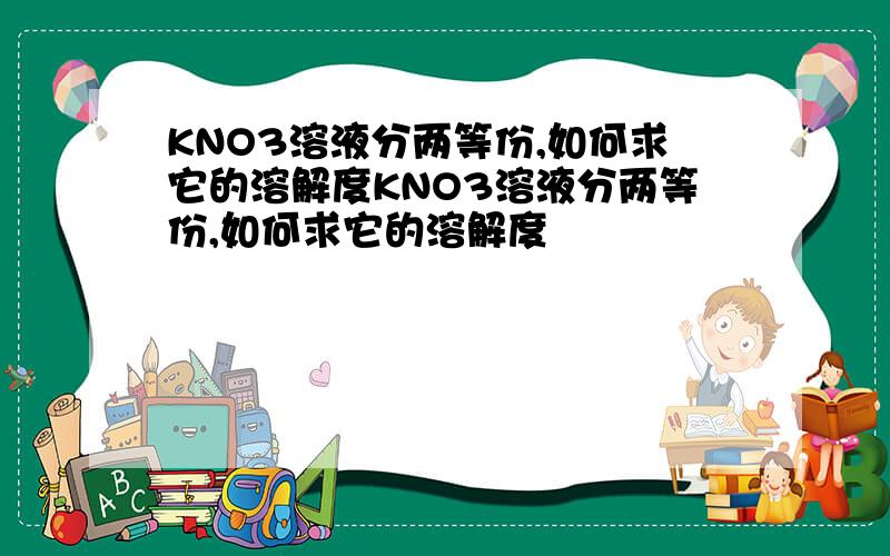 KNO3溶液分两等份,如何求它的溶解度KNO3溶液分两等份,如何求它的溶解度