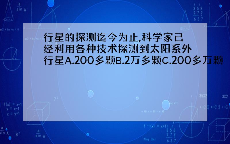 行星的探测迄今为止,科学家已经利用各种技术探测到太阳系外行星A.200多颗B.2万多颗C.200多万颗