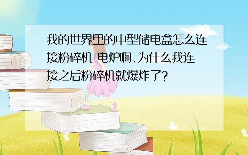 我的世界里的中型储电盒怎么连接粉碎机 电炉啊.为什么我连接之后粉碎机就爆炸了?