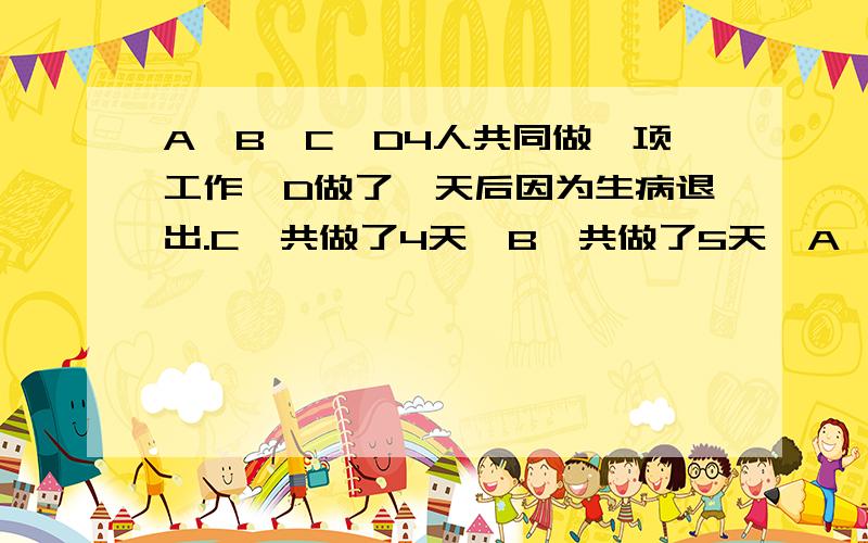 A,B,C,D4人共同做一项工作,D做了一天后因为生病退出.C一共做了4天,B一共做了5天,A一共做了6天.