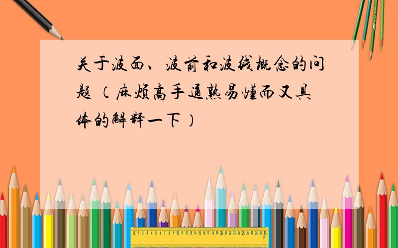 关于波面、波前和波线概念的问题 （麻烦高手通熟易懂而又具体的解释一下）