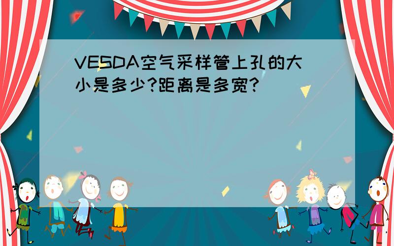 VESDA空气采样管上孔的大小是多少?距离是多宽?