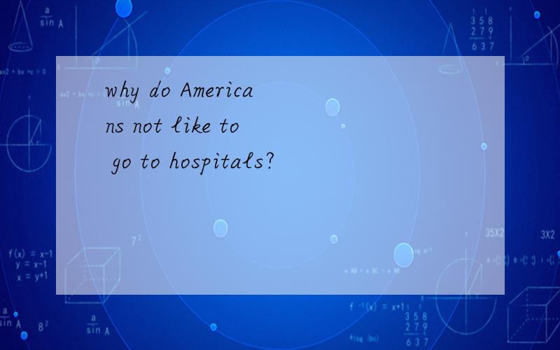 why do Americans not like to go to hospitals?