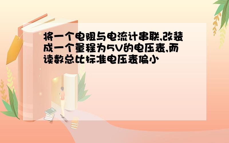 将一个电阻与电流计串联,改装成一个量程为5V的电压表,而读数总比标准电压表偏小