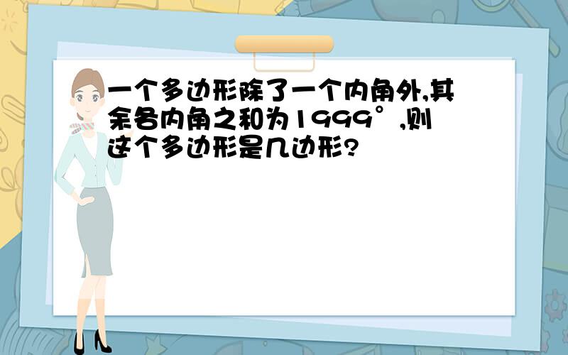 一个多边形除了一个内角外,其余各内角之和为1999°,则这个多边形是几边形?