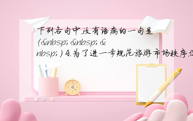 下列各句中，没有语病的一句是（   ） A．为了进一步规范旅游市场秩序，促进武汉市旅游市场