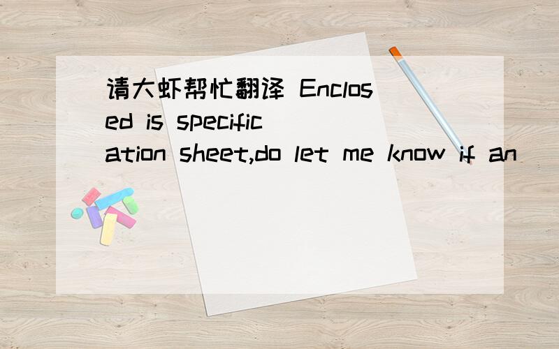 请大虾帮忙翻译 Enclosed is specification sheet,do let me know if an