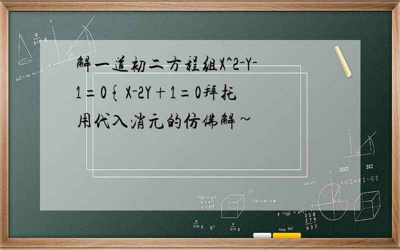 解一道初二方程组X^2-Y-1=0{X-2Y+1=0拜托用代入消元的仿佛解~