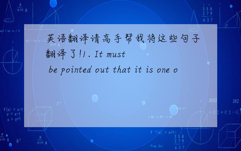 英语翻译请高手帮我将这些句子翻译了!1. It must be pointed out that it is one o