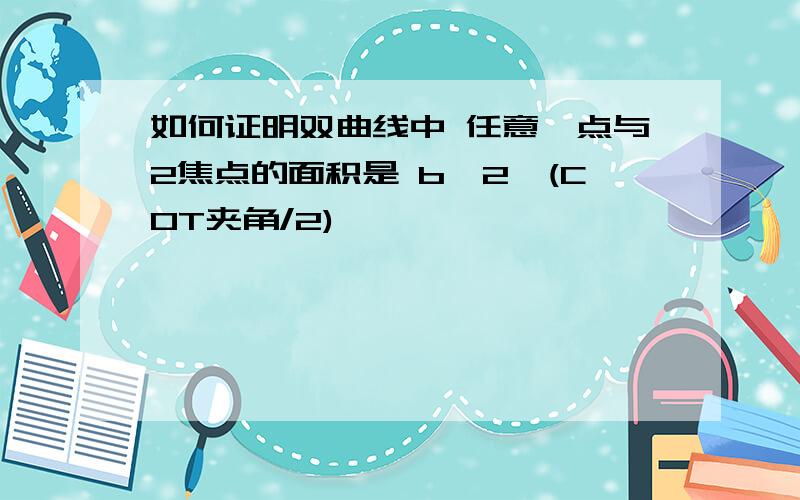 如何证明双曲线中 任意一点与2焦点的面积是 b^2*(COT夹角/2)