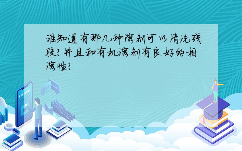 谁知道有那几种溶剂可以清洗残胶?并且和有机溶剂有良好的相溶性?