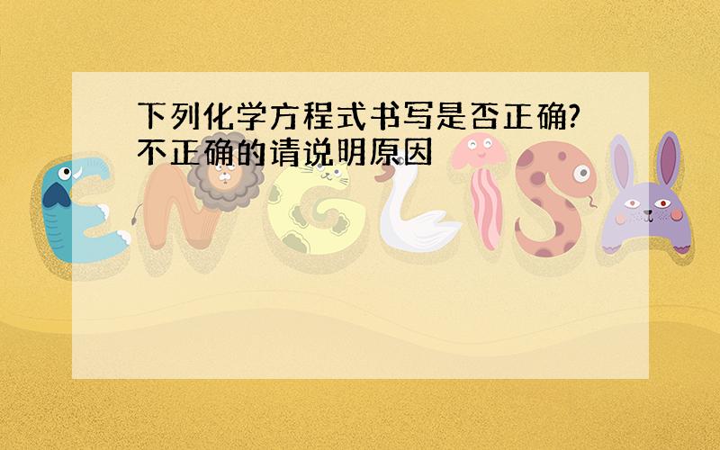 下列化学方程式书写是否正确?不正确的请说明原因